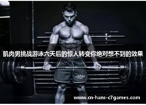 肌肉男挑战游泳六天后的惊人转变你绝对想不到的效果 肌肉男挑战游泳六天后的惊人转变你绝对想不到的效果