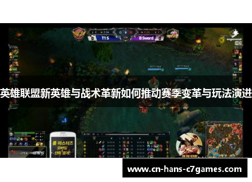 英雄联盟新英雄与战术革新如何推动赛季变革与玩法演进 英雄联盟新英雄与战术革新如何推动赛季变革与玩法演进