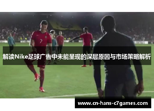 解读Nike足球广告中未能呈现的深层原因与市场策略解析 解读Nike足球广告中未能呈现的深层原因与市场策略解析