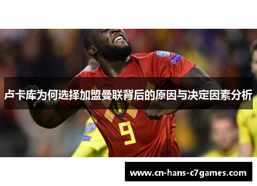 卢卡库为何选择加盟曼联背后的原因与决定因素分析 卢卡库为何选择加盟曼联背后的原因与决定因素分析