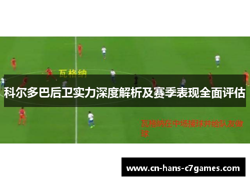 科尔多巴后卫实力深度解析及赛季表现全面评估 科尔多巴后卫实力深度解析及赛季表现全面评估