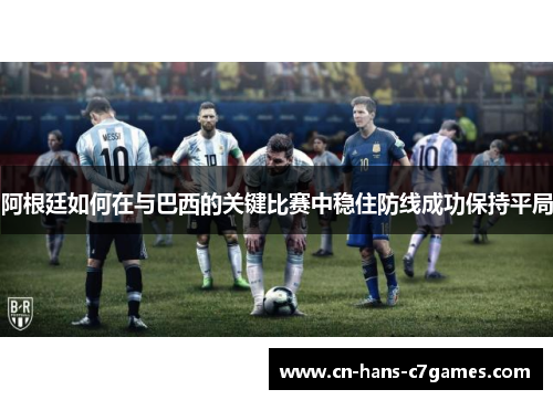 阿根廷如何在与巴西的关键比赛中稳住防线成功保持平局 阿根廷如何在与巴西的关键比赛中稳住防线成功保持平局
