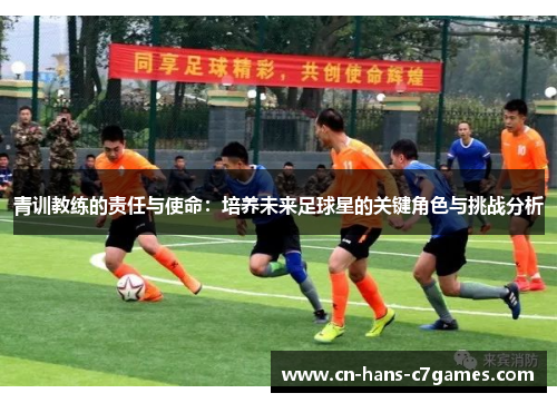 青训教练的责任与使命:培养未来足球星的关键角色与挑战分析 青训教练的责任与使命:培养未来足球星的关键角色与挑战分析
