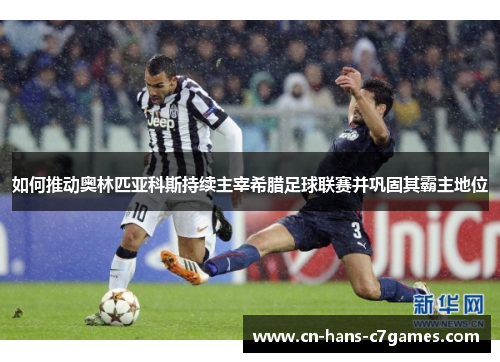 如何推动奥林匹亚科斯持续主宰希腊足球联赛并巩固其霸主地位 如何推动奥林匹亚科斯持续主宰希腊足球联赛并巩固其霸主地位