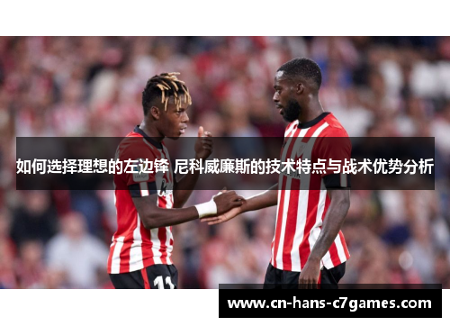 如何选择理想的左边锋 尼科威廉斯的技术特点与战术优势分析 如何选择理想的左边锋 尼科威廉斯的技术特点与战术优势分析