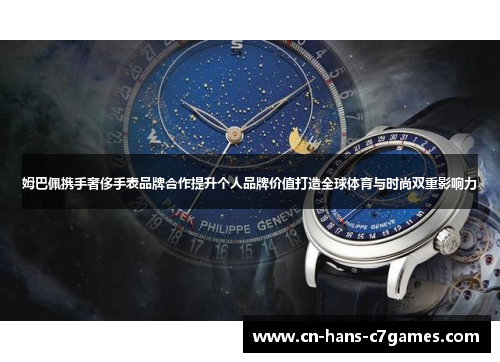 姆巴佩携手奢侈手表品牌合作提升个人品牌价值打造全球体育与时尚双重影响力 姆巴佩携手奢侈手表品牌合作提升个人品牌价值打造全球体育与时尚双重影响力