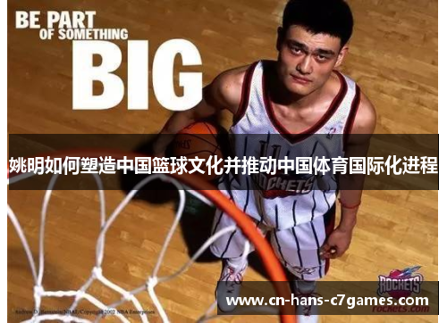 姚明如何塑造中国篮球文化并推动中国体育国际化进程
