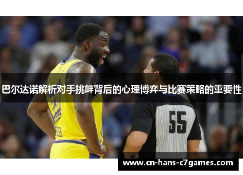 巴尔达诺解析对手挑衅背后的心理博弈与比赛策略的重要性 巴尔达诺解析对手挑衅背后的心理博弈与比赛策略的重要性