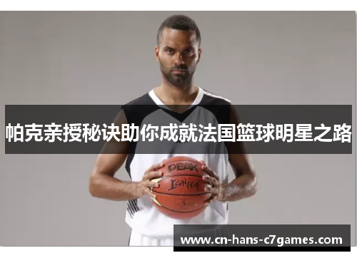 帕克亲授秘诀助你成就法国篮球明星之路 帕克亲授秘诀助你成就法国篮球明星之路