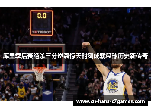 库里季后赛绝杀三分逆袭惊天时刻成就篮球历史新传奇 库里季后赛绝杀三分逆袭惊天时刻成就篮球历史新传奇