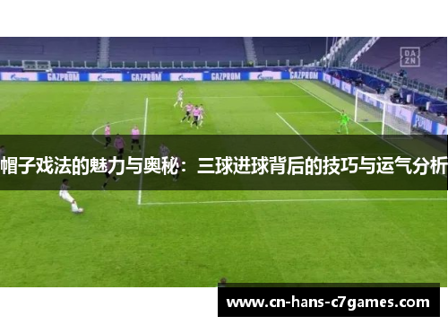 帽子戏法的魅力与奥秘:三球进球背后的技巧与运气分析 帽子戏法的魅力与奥秘:三球进球背后的技巧与运气分析