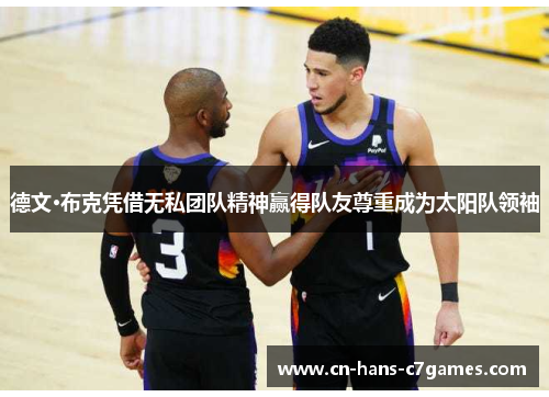 德文·布克凭借无私团队精神赢得队友尊重成为太阳队领袖 德文·布克凭借无私团队精神赢得队友尊重成为太阳队领袖