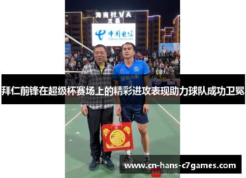 拜仁前锋在超级杯赛场上的精彩进攻表现助力球队成功卫冕 拜仁前锋在超级杯赛场上的精彩进攻表现助力球队成功卫冕