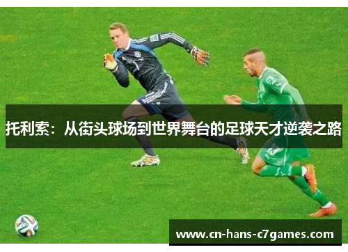 托利索:从街头球场到世界舞台的足球天才逆袭之路 托利索:从街头球场到世界舞台的足球天才逆袭之路