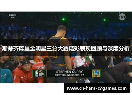 斯蒂芬库里全明星三分大赛精彩表现回顾与深度分析 斯蒂芬库里全明星三分大赛精彩表现回顾与深度分析