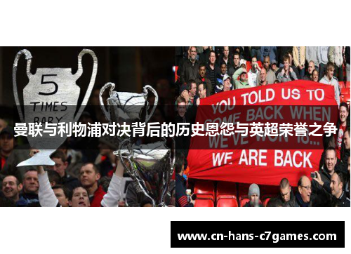 曼联与利物浦对决背后的历史恩怨与英超荣誉之争 曼联与利物浦对决背后的历史恩怨与英超荣誉之争