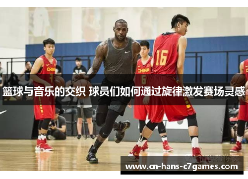 篮球与音乐的交织 球员们如何通过旋律激发赛场灵感 篮球与音乐的交织 球员们如何通过旋律激发赛场灵感