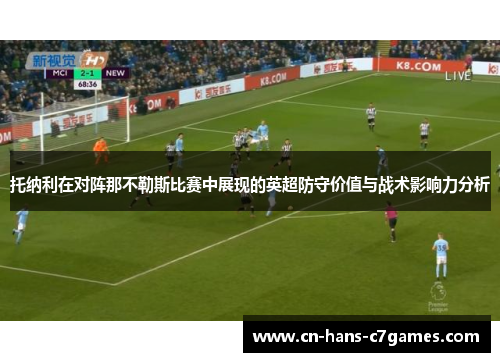 托纳利在对阵那不勒斯比赛中展现的英超防守价值与战术影响力分析 托纳利在对阵那不勒斯比赛中展现的英超防守价值与战术影响力分析