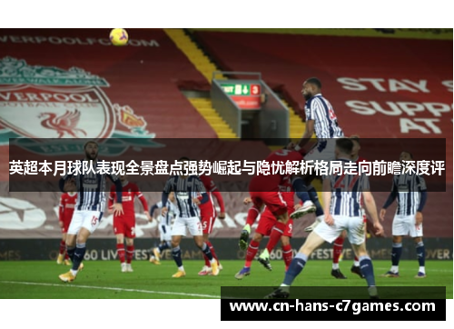 英超本月球队表现全景盘点强势崛起与隐忧解析格局走向前瞻深度评 英超本月球队表现全景盘点强势崛起与隐忧解析格局走向前瞻深度评