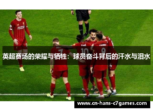 英超赛场的荣耀与牺牲:球员奋斗背后的汗水与泪水 英超赛场的荣耀与牺牲:球员奋斗背后的汗水与泪水