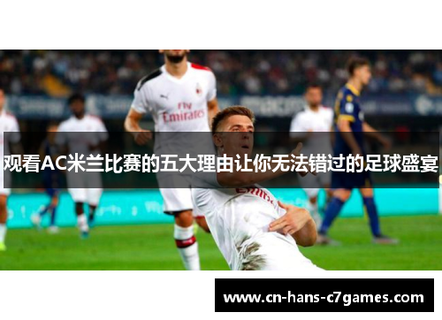 观看AC米兰比赛的五大理由让你无法错过的足球盛宴 观看AC米兰比赛的五大理由让你无法错过的足球盛宴