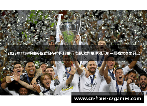 2025年非洲杯抽签仪式将在拉巴特举行 各队激烈角逐预示新一届盛大赛事开启