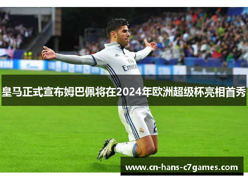 皇马正式宣布姆巴佩将在2024年欧洲超级杯亮相首秀